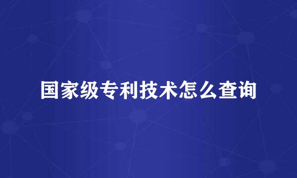 国家级专利技术怎么查询