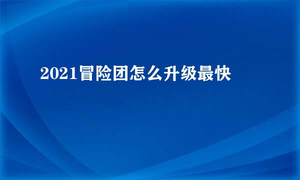 2021冒险团怎么升级最快