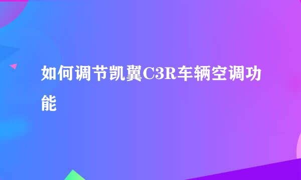 如何调节凯翼C3R车辆空调功能