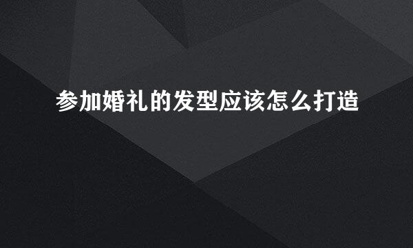 参加婚礼的发型应该怎么打造