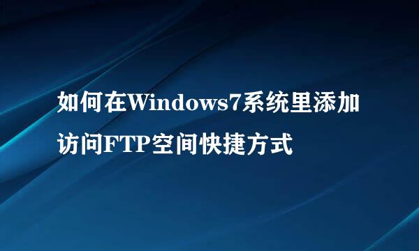 如何在Windows7系统里添加访问FTP空间快捷方式