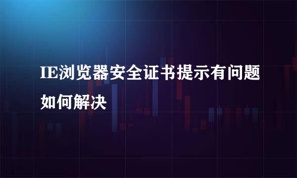 IE浏览器安全证书提示有问题如何解决