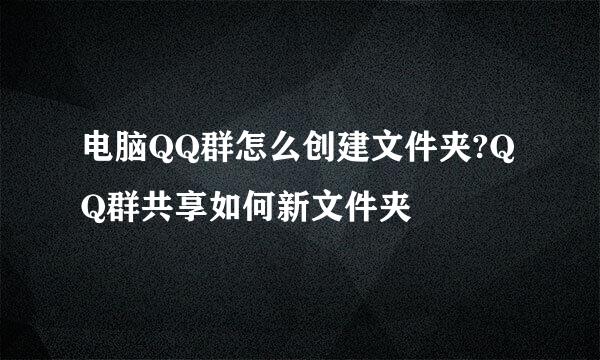 电脑QQ群怎么创建文件夹?QQ群共享如何新文件夹