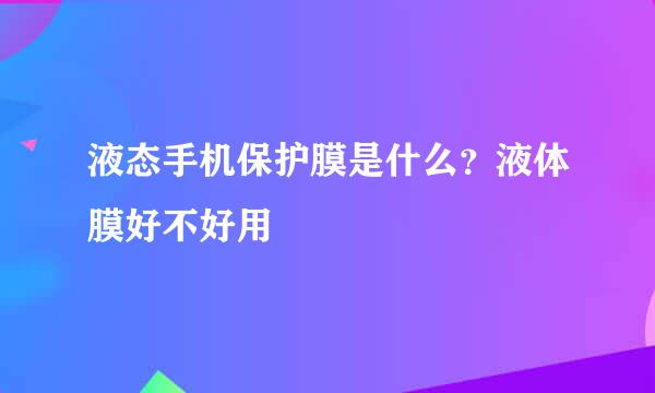 液态手机保护膜是什么？液体膜好不好用