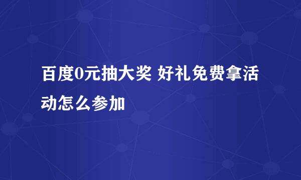 百度0元抽大奖 好礼免费拿活动怎么参加