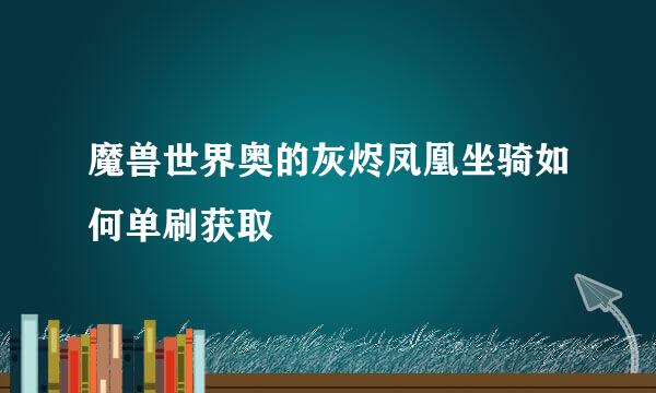 魔兽世界奥的灰烬凤凰坐骑如何单刷获取