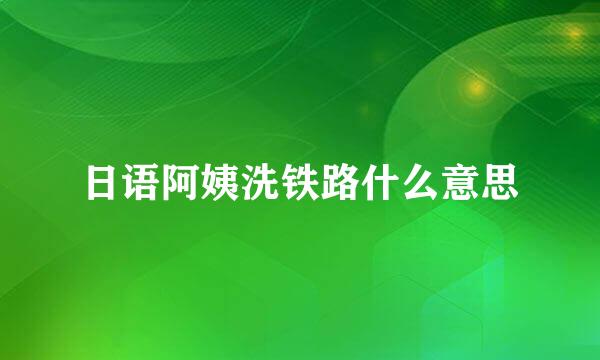 日语阿姨洗铁路什么意思