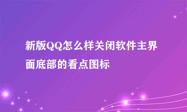 新版QQ怎么样关闭软件主界面底部的看点图标