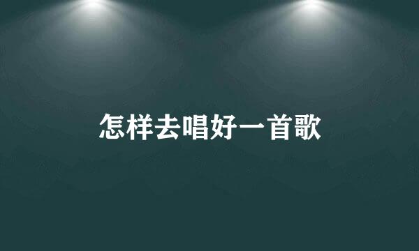 怎样去唱好一首歌