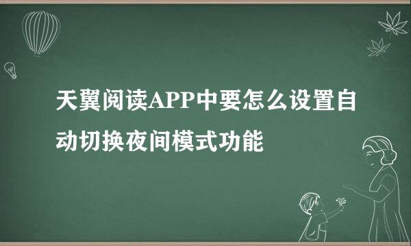 天翼阅读APP中要怎么设置自动切换夜间模式功能