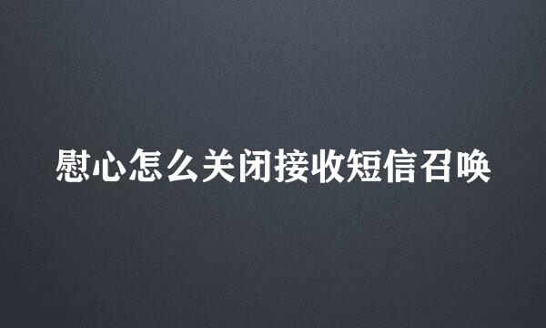 慰心怎么关闭接收短信召唤