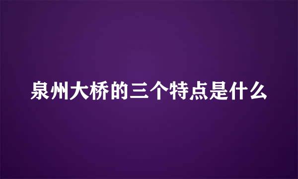 泉州大桥的三个特点是什么