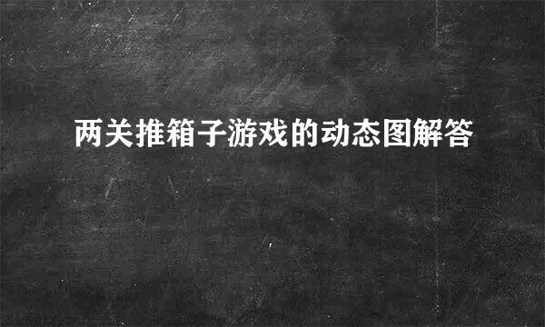 两关推箱子游戏的动态图解答