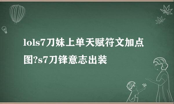 lols7刀妹上单天赋符文加点图?s7刀锋意志出装