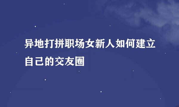 异地打拼职场女新人如何建立自己的交友圈