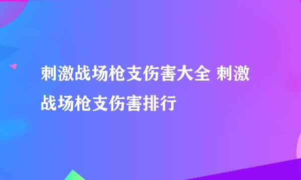 刺激战场枪支伤害大全 刺激战场枪支伤害排行