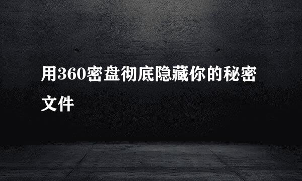 用360密盘彻底隐藏你的秘密文件