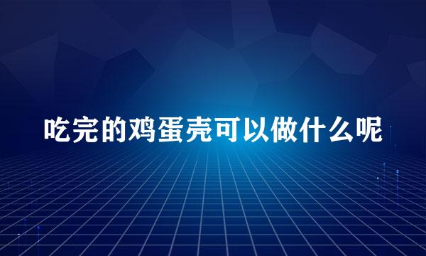 吃完的鸡蛋壳可以做什么呢